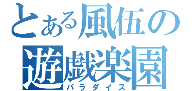 とある風伍の遊戯楽園（パラダイス）