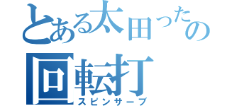 とある太田ったの回転打（スピンサーブ）