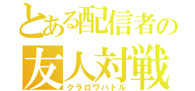 とある配信者の友人対戦（クラロワバトル）