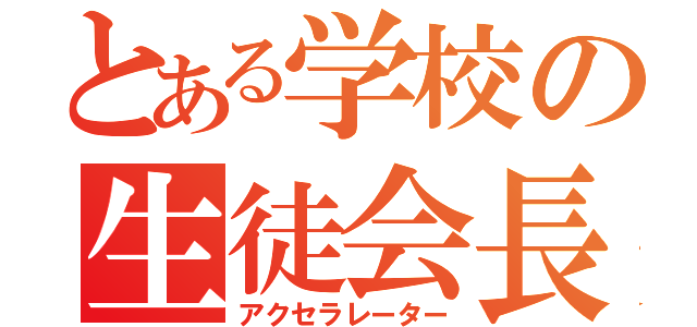 とある学校の生徒会長（アクセラレーター）