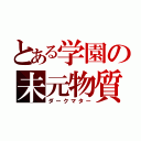 とある学園の未元物質（ダークマター）