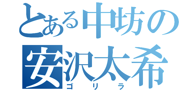 とある中坊の安沢太希（ゴリラ）