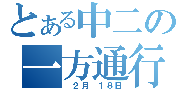 とある中二の一方通行（ ２月 １８日）