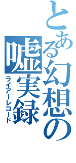 とある幻想の嘘実録（ライアーレコード）