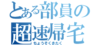 とある部員の超速帰宅（ちょうそくきたく）