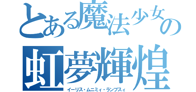 とある魔法少女の虹夢輝煌（イーリス・ムニミィ・ランプスィ）