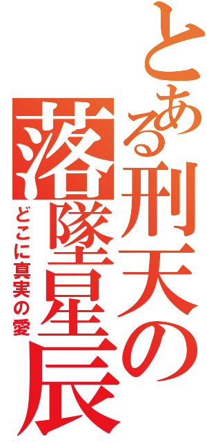 とある刑天の落墜星辰（どこに真実の愛）