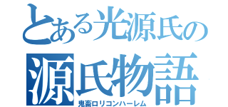 とある光源氏の源氏物語（鬼畜ロリコンハーレム）