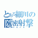 とある細川の隠密射撃（いもいも）