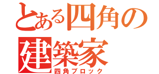 とある四角の建築家（四角ブロック）