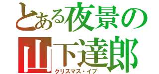 とある夜景の山下達郎（クリスマス・イブ ）