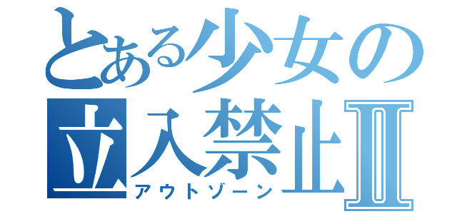 とある少女の立入禁止Ⅱ（アウトゾーン）