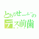 とあるせーふーのデス前歯（侍ガール）