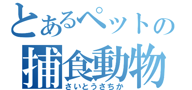とあるペットの捕食動物（さいとうさちか）