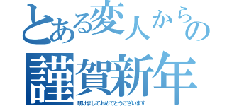 とある変人からの謹賀新年（明けましておめでとうございます）