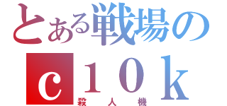 とある戦場のｃ１０ｋｏｋｉ（殺人機）