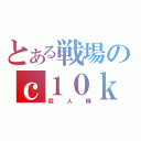 とある戦場のｃ１０ｋｏｋｉ（殺人機）