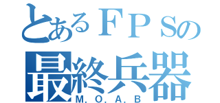 とあるＦＰＳの最終兵器（Ｍ．Ｏ．Ａ．Ｂ）