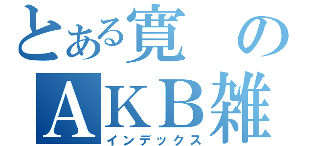 とある寛のＡＫＢ雑談（インデックス）