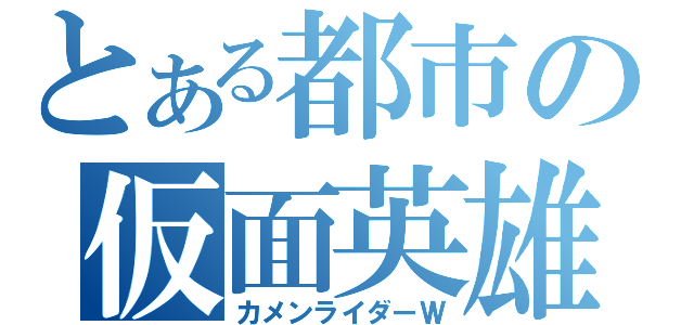 とある都市の仮面英雄（カメンライダーＷ）