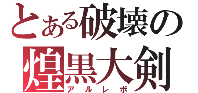 とある破壊の煌黒大剣（アルレボ）