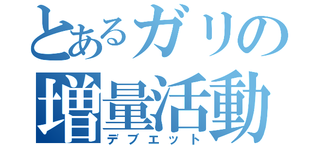 とあるガリの増量活動（デブエット）