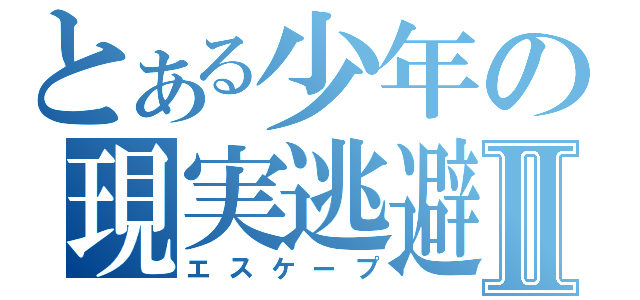 とある少年の現実逃避Ⅱ（エスケープ）