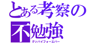 とある考察の不勉強（グッバイフォーエバー）