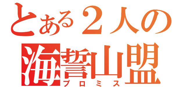 とある２人の海誓山盟（プロミス）