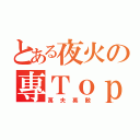 とある夜火の專Ｔｏｐ（萬夫莫敵）