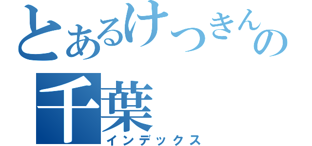 とあるけつきんの千葉（インデックス）