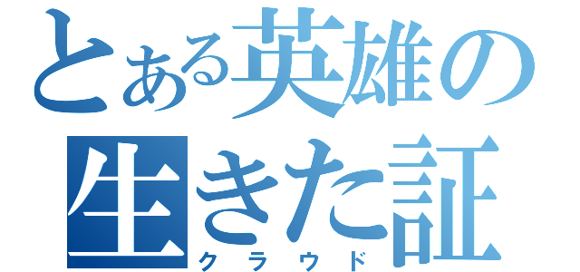 とある英雄の生きた証（クラウド）