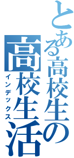 とある高校生の高校生活（インデックス）