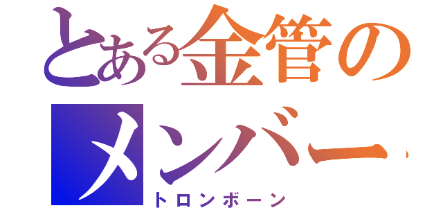 とある金管のメンバー（トロンボーン）