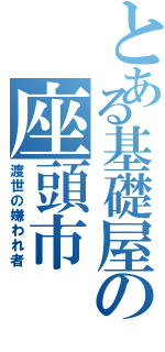 とある基礎屋の座頭市（渡世の嫌われ者）