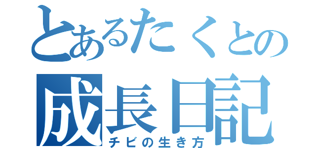 とあるたくとの成長日記（チビの生き方）