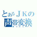 とあるＪＫの声帯変換（ばつさん）