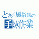 とある風俗嬢の手抜作業（テコキング）