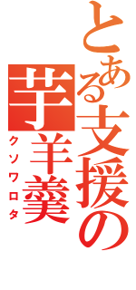 とある支援の芋羊羹（クソワロタ）