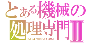 とある機械の処理専門Ⅱ（セントラル　プロセッシング　ユニット）