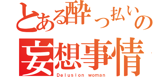 とある酔っ払いの妄想事情（Ｄｅｌｕｓｉｏｎ ｗｏｍａｎ）