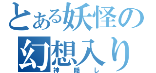 とある妖怪の幻想入り（神隠し）