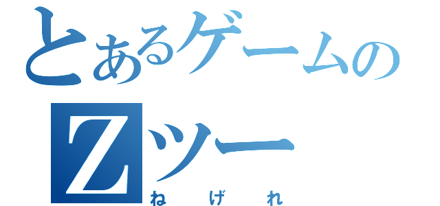 とあるゲームのＺツー（ねげれ）