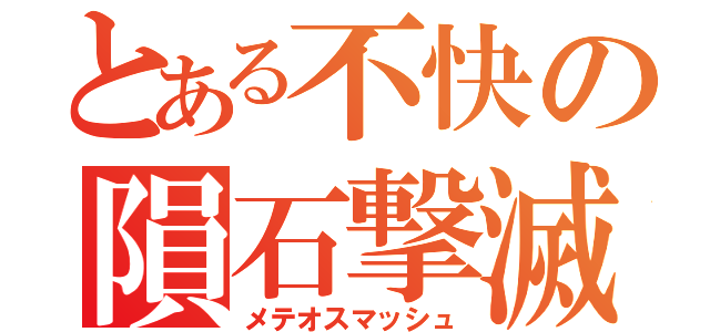 とある不快の隕石撃滅（メテオスマッシュ）