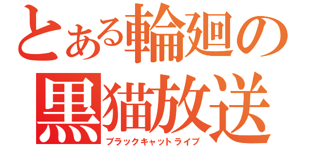 とある輪廻の黒猫放送（ブラックキャットライブ）