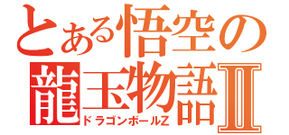 とある悟空の龍玉物語Ⅱ（ドラゴンボールＺ）