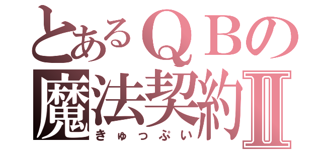 とあるＱＢの魔法契約Ⅱ（きゅっぷい）