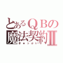 とあるＱＢの魔法契約Ⅱ（きゅっぷい）