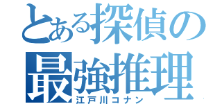 とある探偵の最強推理（江戸川コナン）