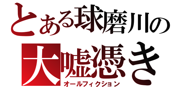 とある球磨川の大嘘憑き（オールフィクション）